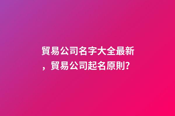 貿易公司名字大全最新，貿易公司起名原則？