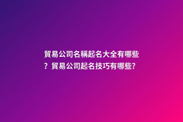 貿易公司名稱起名大全有哪些？貿易公司起名技巧有哪些？-第1張-公司起名-玄機派