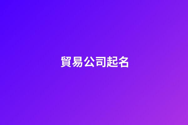 貿易公司起名-第1張-公司起名-玄機派