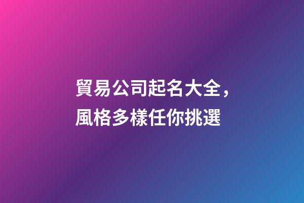 貿易公司起名大全，風格多樣任你挑選-第1張-公司起名-玄機派