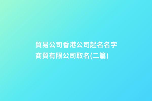 貿易公司香港公司起名名字商貿有限公司取名(二篇)-第1張-公司起名-玄機派