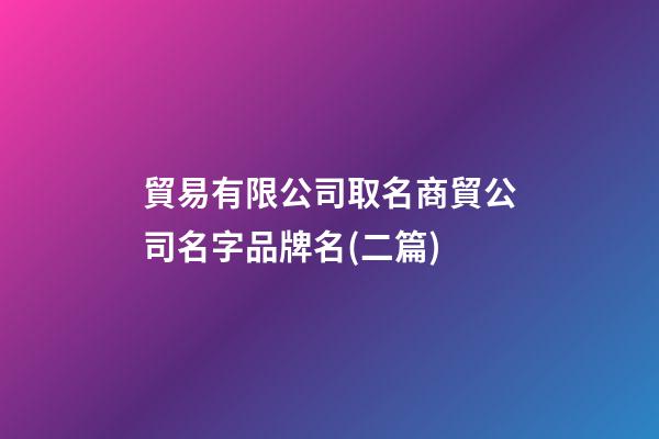 貿易有限公司取名商貿公司名字品牌名(二篇)-第1張-公司起名-玄機派