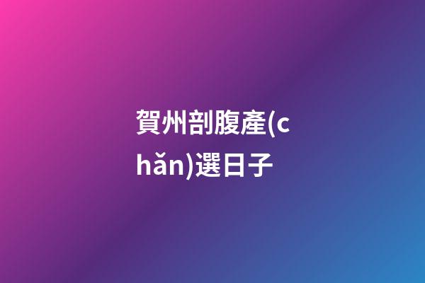 賀州剖腹產(chǎn)選日子