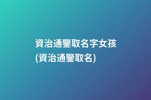 資治通鑒取名字女孩(資治通鑒取名)