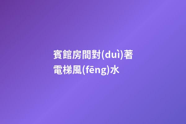 賓館房間對(duì)著電梯風(fēng)水