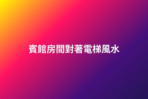 賓館房間對著電梯風水