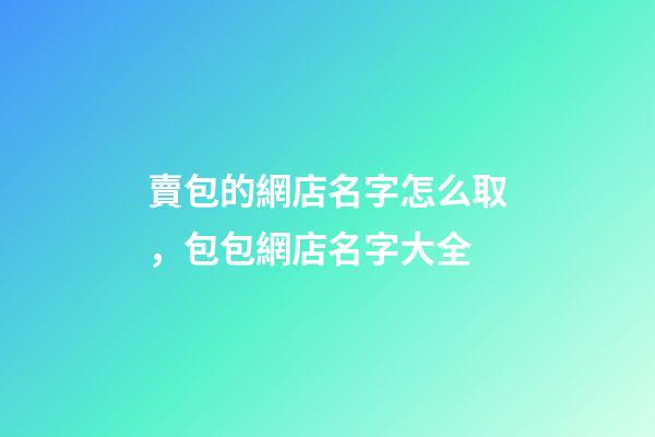 賣包的網店名字怎么取，包包網店名字大全-第1張-店鋪起名-玄機派