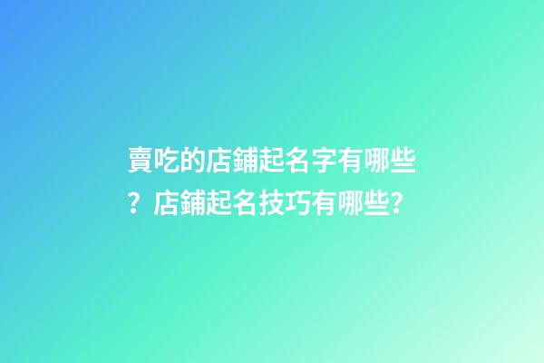 賣吃的店鋪起名字有哪些？店鋪起名技巧有哪些？
