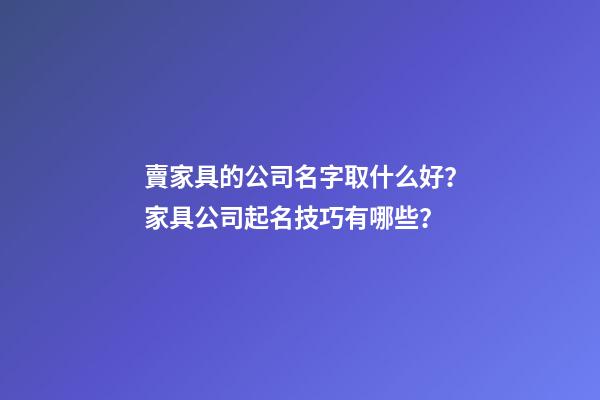 賣家具的公司名字取什么好？家具公司起名技巧有哪些？