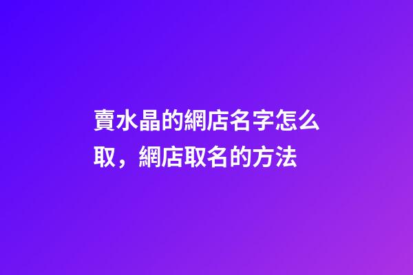 賣水晶的網店名字怎么取，網店取名的方法-第1張-店鋪起名-玄機派