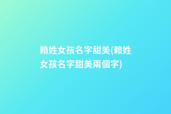 賴姓女孩名字甜美(賴姓女孩名字甜美兩個字)