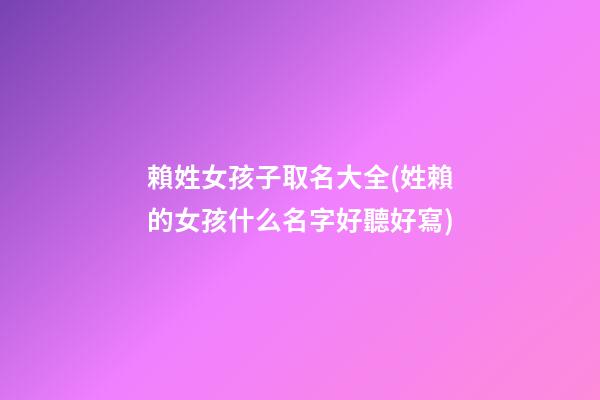 賴姓女孩子取名大全(姓賴的女孩什么名字好聽好寫)