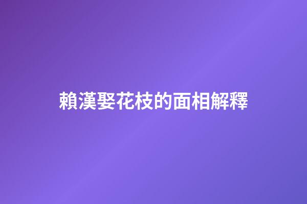 賴漢娶花枝的面相解釋
