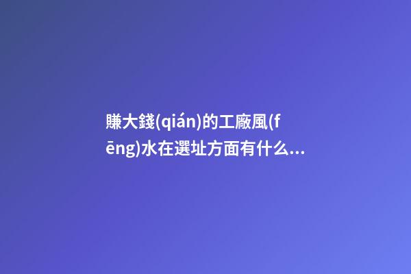 賺大錢(qián)的工廠風(fēng)水在選址方面有什么禁忌