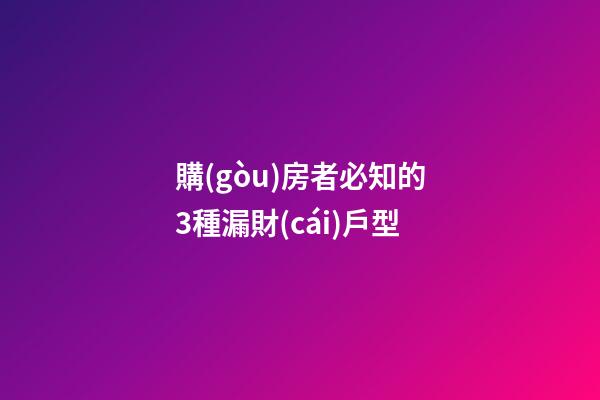 購(gòu)房者必知的3種漏財(cái)戶型