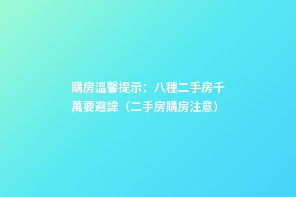 購房溫馨提示：八種二手房千萬要避諱（二手房購房注意）