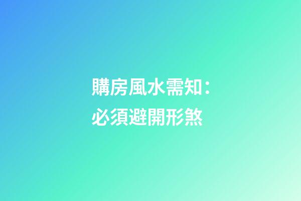 購房風水需知：必須避開形煞