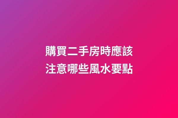 購買二手房時應該注意哪些風水要點