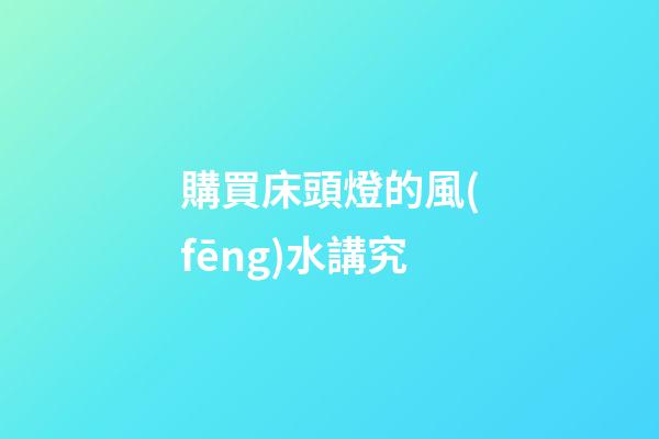 購買床頭燈的風(fēng)水講究