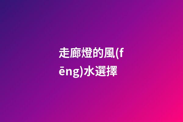 走廊燈的風(fēng)水選擇