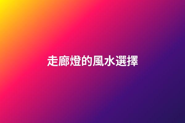 走廊燈的風水選擇