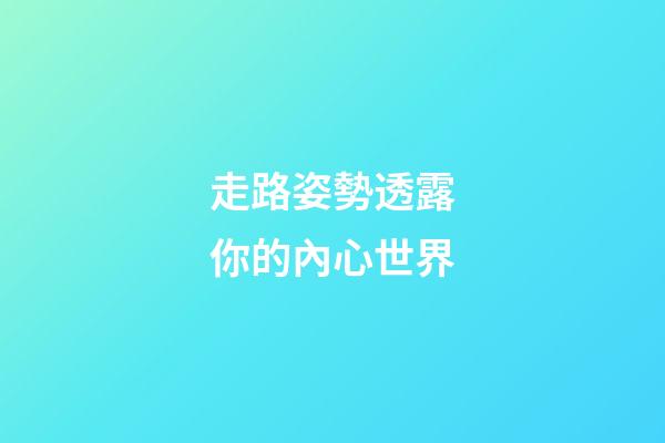 走路姿勢透露你的內心世界