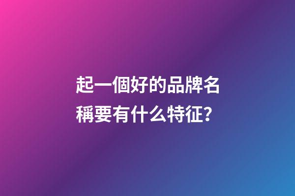 起一個好的品牌名稱要有什么特征？-第1張-商標(biāo)起名-玄機(jī)派