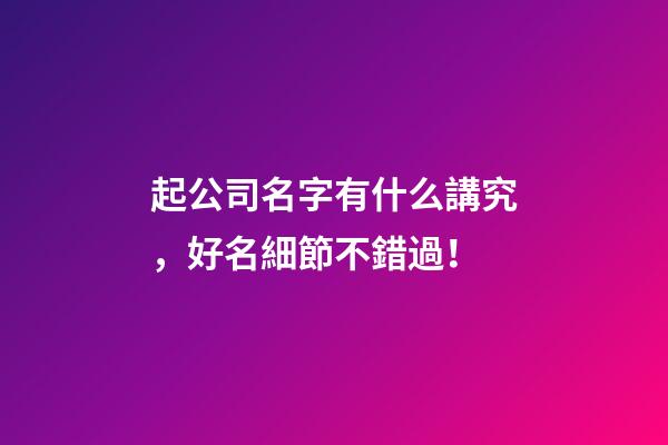 起公司名字有什么講究，好名細節不錯過！-第1張-公司起名-玄機派