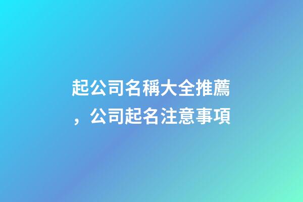 起公司名稱大全推薦，公司起名注意事項-第1張-公司起名-玄機派
