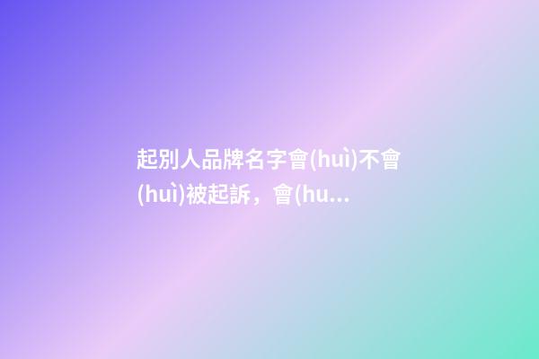 起別人品牌名字會(huì)不會(huì)被起訴，會(huì)有哪些影響呢？-第1張-商標(biāo)起名-玄機(jī)派