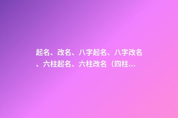 起名、改名、八字起名、八字改名、六柱起名、六柱改名（四柱八字改名）
