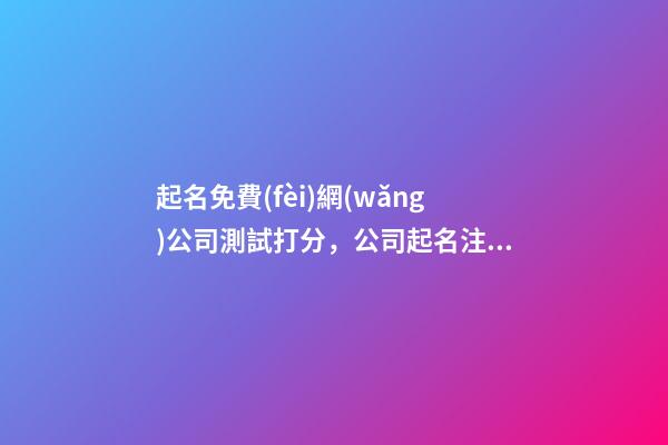 起名免費(fèi)網(wǎng)公司測試打分，公司起名注意事項(xiàng)？-第1張-公司起名-玄機(jī)派