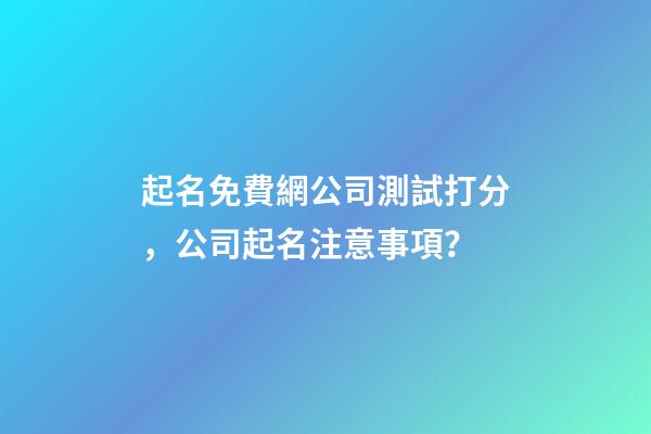 起名免費網公司測試打分，公司起名注意事項？