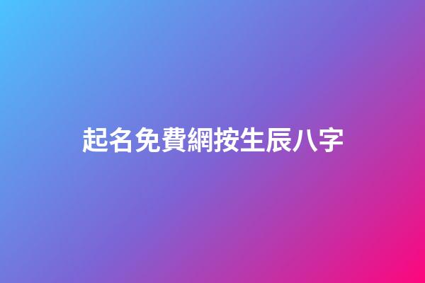 起名免費網按生辰八字(免費起名字生辰八字網站)-第1張-寶寶起名-玄機派