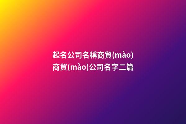起名公司名稱商貿(mào)商貿(mào)公司名字二篇-第1張-公司起名-玄機派
