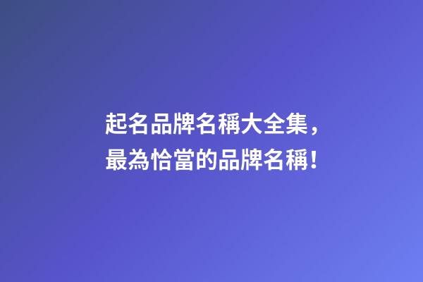 起名品牌名稱大全集，最為恰當的品牌名稱！-第1張-商標起名-玄機派