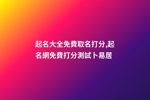 起名大全免費取名打分,起名網免費打分測試卜易居