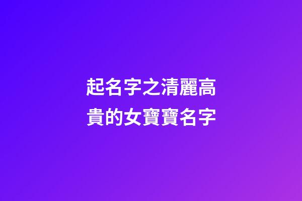 起名字之清麗高貴的女寶寶名字