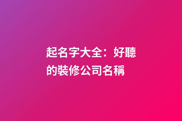 起名字大全：好聽的裝修公司名稱-第1張-公司起名-玄機派