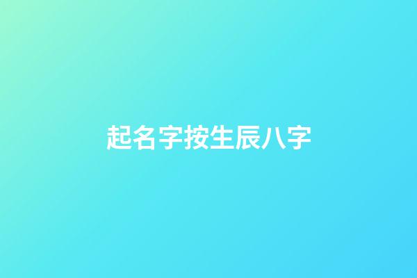 起名字按生辰八字(起名字按生辰八字還是生肖喜用)-第1張-寶寶起名-玄機派