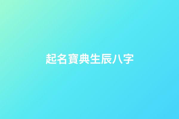 起名寶典生辰八字(免費起名字生辰八字起名)-第1張-寶寶起名-玄機派