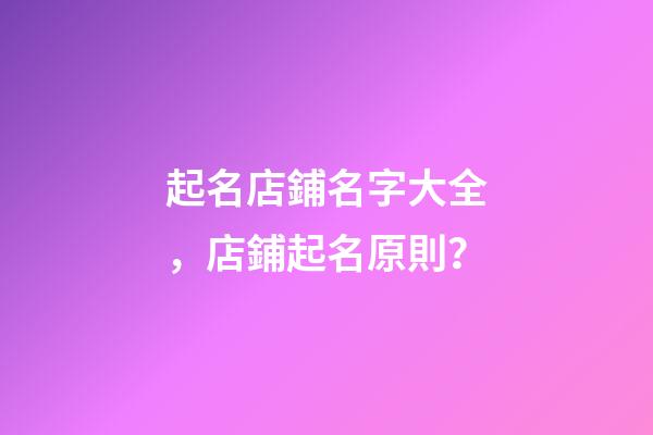起名店鋪名字大全，店鋪起名原則？-第1張-店鋪起名-玄機派