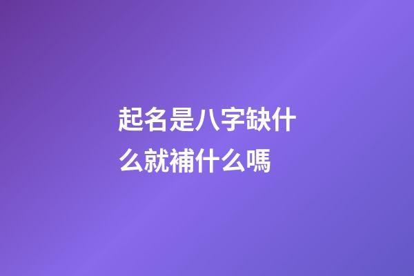 起名是八字缺什么就補什么嗎(起名字八字缺什么就要補什么嗎)-第1張-寶寶起名-玄機派