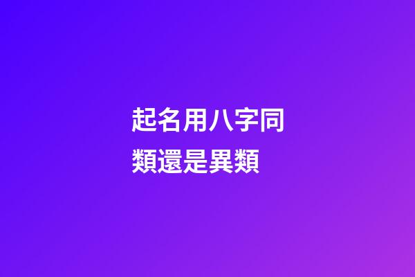 起名用八字同類還是異類