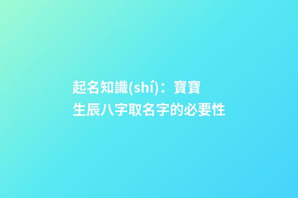起名知識(shí)：寶寶生辰八字取名字的必要性