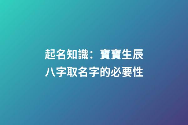 起名知識：寶寶生辰八字取名字的必要性