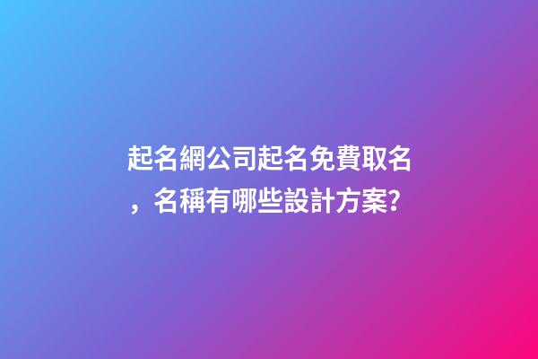 起名網公司起名免費取名，名稱有哪些設計方案？