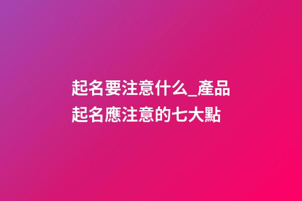 起名要注意什么_產品起名應注意的七大點