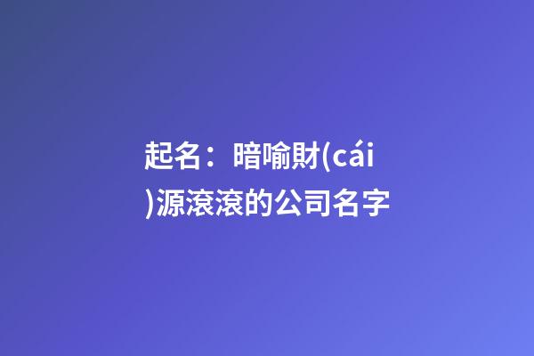 起名：暗喻財(cái)源滾滾的公司名字