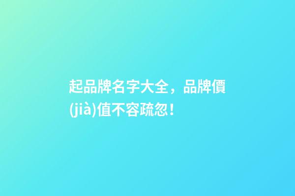 起品牌名字大全，品牌價(jià)值不容疏忽！-第1張-商標(biāo)起名-玄機(jī)派